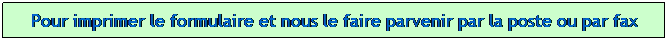 Zone de Texte: Pour imprimer le formulaire et nous le faire parvenir par la poste ou par fax
